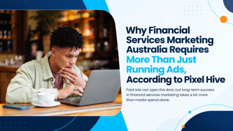 Why Financial Services Marketing Australia Requires More Than Just Running Ads, According to Pixel Hive